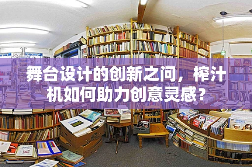 舞台设计的创新之问，榨汁机如何助力创意灵感？