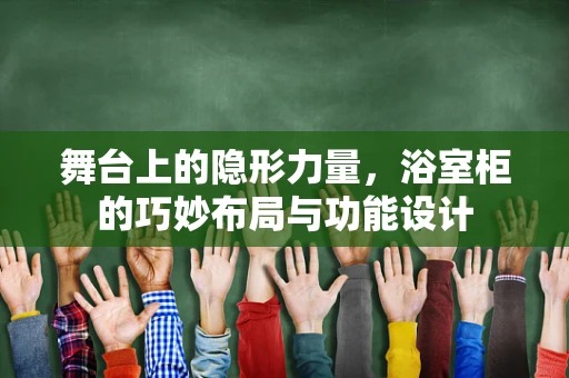 舞台上的隐形力量，浴室柜的巧妙布局与功能设计