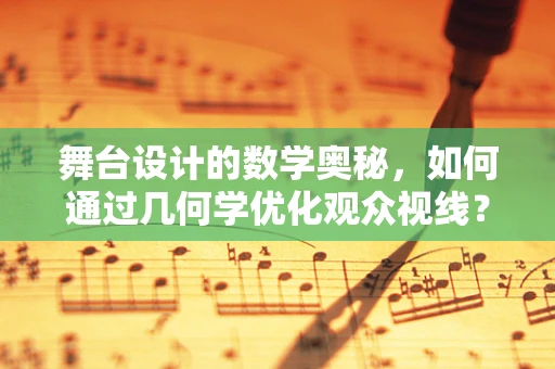 舞台设计的数学奥秘，如何通过几何学优化观众视线？