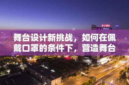 舞台设计新挑战，如何在佩戴口罩的条件下，营造舞台氛围？