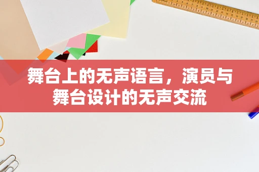 舞台上的无声语言，演员与舞台设计的无声交流