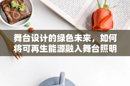 舞台设计的绿色未来，如何将可再生能源融入舞台照明？
