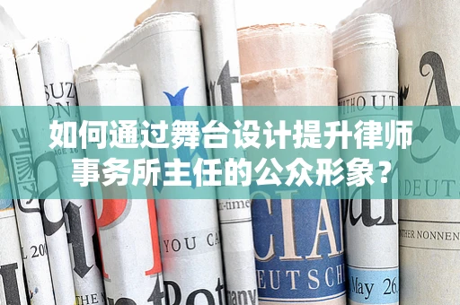 如何通过舞台设计提升律师事务所主任的公众形象？