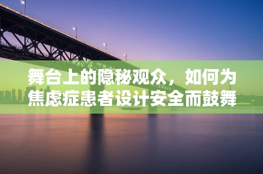 舞台上的隐秘观众，如何为焦虑症患者设计安全而鼓舞人心的表演空间？
