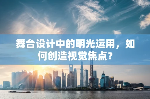 舞台设计中的明光运用，如何创造视觉焦点？