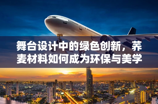 舞台设计中的绿色创新，荞麦材料如何成为环保与美学的桥梁？