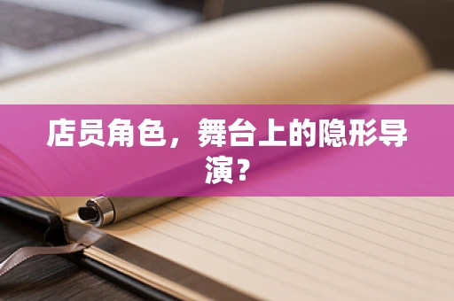 店员角色，舞台上的隐形导演？