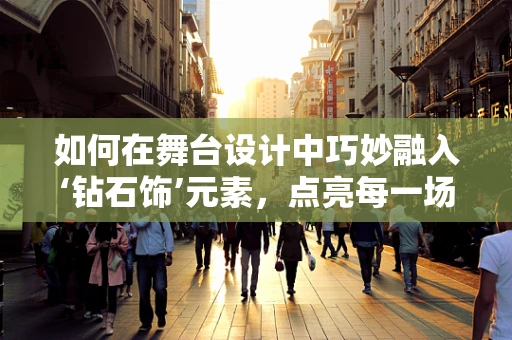 如何在舞台设计中巧妙融入‘钻石饰’元素，点亮每一场演出？