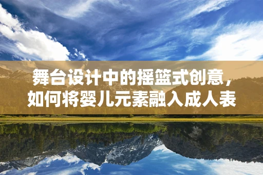 舞台设计中的摇篮式创意，如何将婴儿元素融入成人表演？