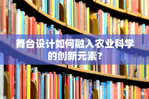 舞台设计如何融入农业科学的创新元素？