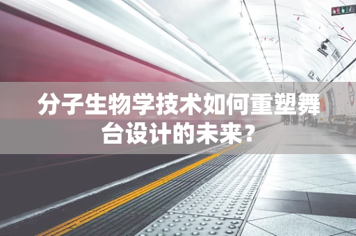分子生物学技术如何重塑舞台设计的未来？