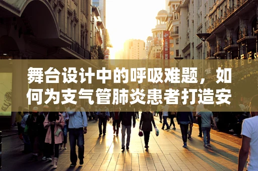 舞台设计中的呼吸难题，如何为支气管肺炎患者打造安全、舒适的表演环境？