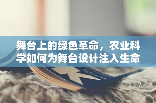 舞台上的绿色革命，农业科学如何为舞台设计注入生命力？