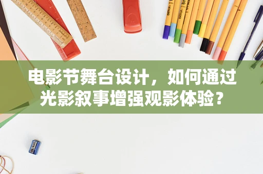电影节舞台设计，如何通过光影叙事增强观影体验？