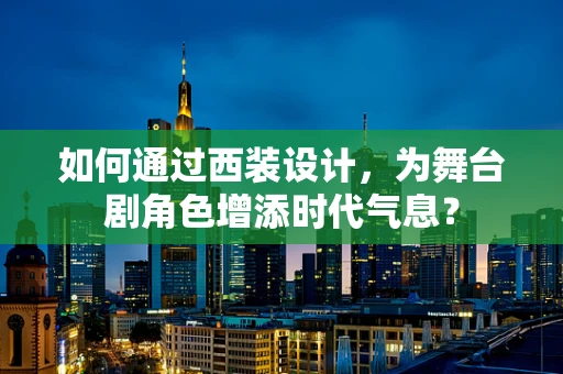 如何通过西装设计，为舞台剧角色增添时代气息？