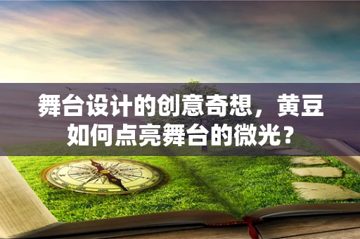舞台设计的创意奇想，黄豆如何点亮舞台的微光？