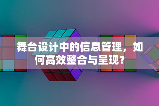 舞台设计中的信息管理，如何高效整合与呈现？