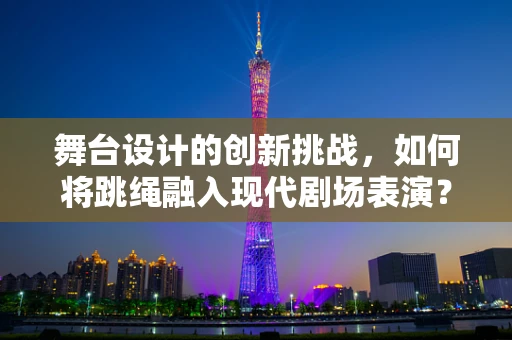 舞台设计的创新挑战，如何将跳绳融入现代剧场表演？