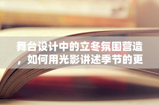 舞台设计中的立冬氛围营造，如何用光影讲述季节的更迭？