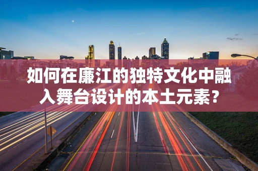 如何在廉江的独特文化中融入舞台设计的本土元素？