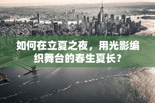 如何在立夏之夜，用光影编织舞台的春生夏长？