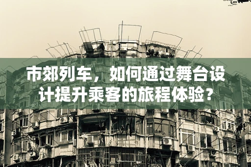 市郊列车，如何通过舞台设计提升乘客的旅程体验？