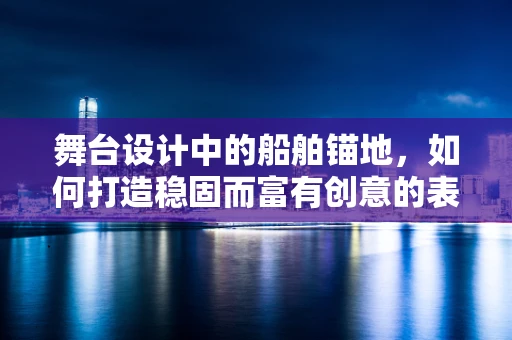 舞台设计中的船舶锚地，如何打造稳固而富有创意的表演空间？