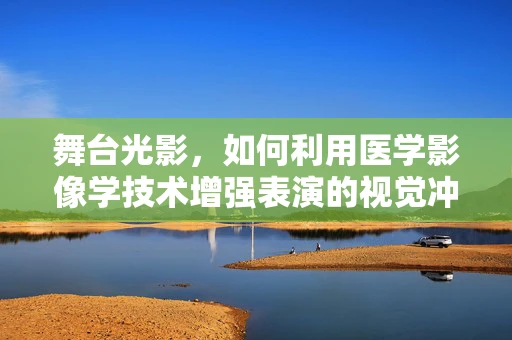 舞台光影，如何利用医学影像学技术增强表演的视觉冲击力？