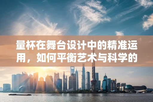 量杯在舞台设计中的精准运用，如何平衡艺术与科学的边界？