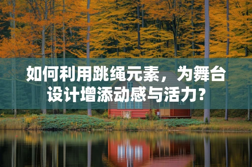 如何利用跳绳元素，为舞台设计增添动感与活力？