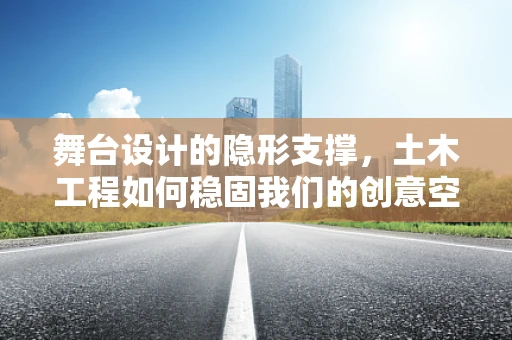舞台设计的隐形支撑，土木工程如何稳固我们的创意空间？