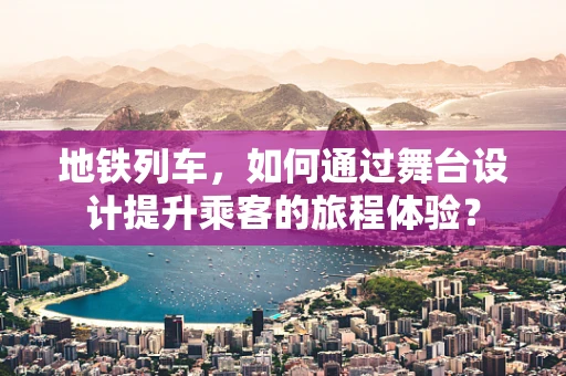 地铁列车，如何通过舞台设计提升乘客的旅程体验？