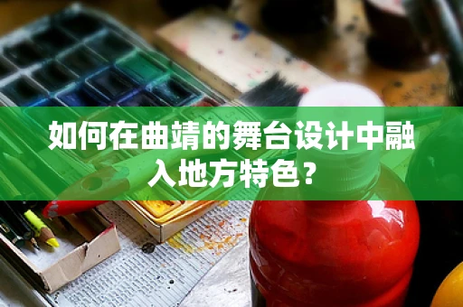 如何在曲靖的舞台设计中融入地方特色？
