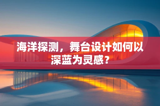 海洋探测，舞台设计如何以深蓝为灵感？