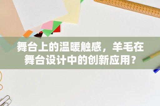 舞台上的温暖触感，羊毛在舞台设计中的创新应用？