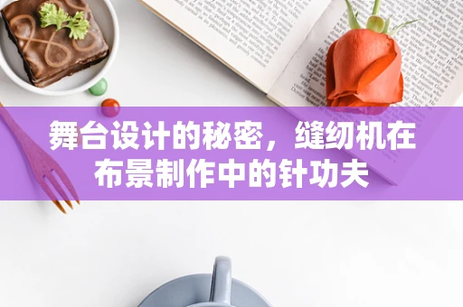舞台设计的秘密，缝纫机在布景制作中的针功夫