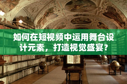 如何在短视频中运用舞台设计元素，打造视觉盛宴？