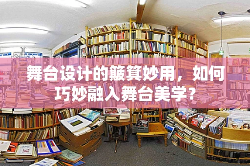 舞台设计的簸箕妙用，如何巧妙融入舞台美学？
