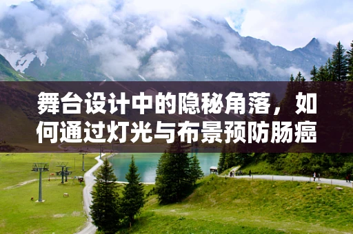 舞台设计中的隐秘角落，如何通过灯光与布景预防肠癌式疏忽？