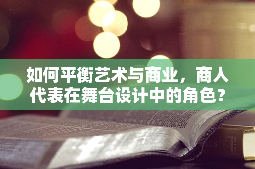 如何平衡艺术与商业，商人代表在舞台设计中的角色？