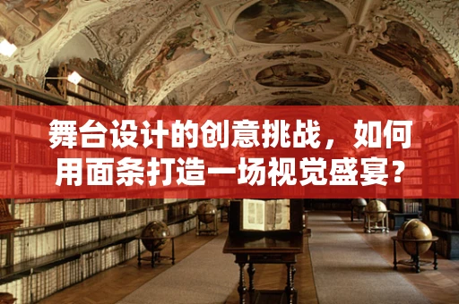 舞台设计的创意挑战，如何用面条打造一场视觉盛宴？