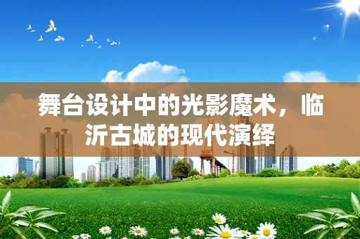 舞台设计中的光影魔术，临沂古城的现代演绎