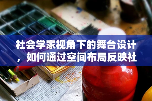 社会学家视角下的舞台设计，如何通过空间布局反映社会结构？