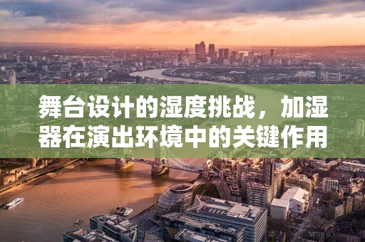 舞台设计的湿度挑战，加湿器在演出环境中的关键作用