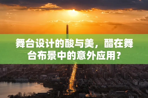 舞台设计的酸与美，醋在舞台布景中的意外应用？