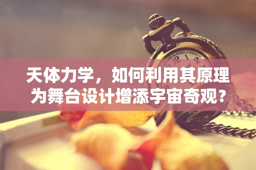 天体力学，如何利用其原理为舞台设计增添宇宙奇观？