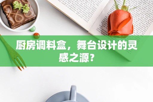 厨房调料盒，舞台设计的灵感之源？