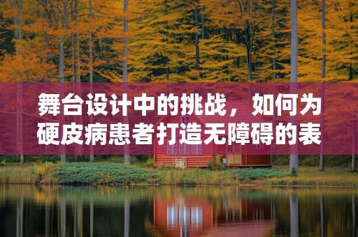 舞台设计中的挑战，如何为硬皮病患者打造无障碍的表演空间？