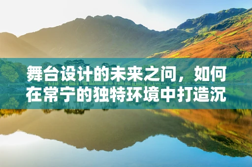舞台设计的未来之问，如何在常宁的独特环境中打造沉浸式体验？
