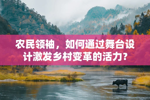 农民领袖，如何通过舞台设计激发乡村变革的活力？